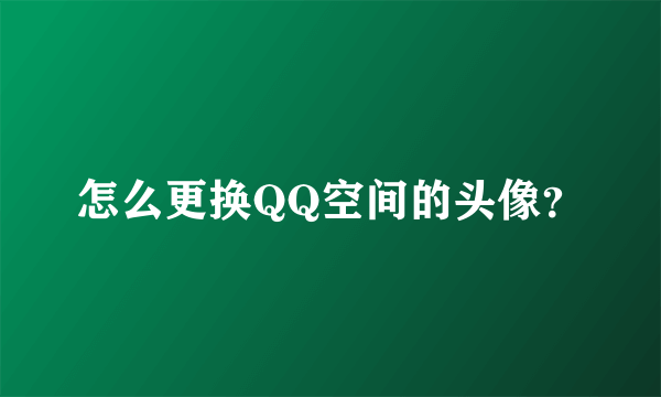 怎么更换QQ空间的头像？