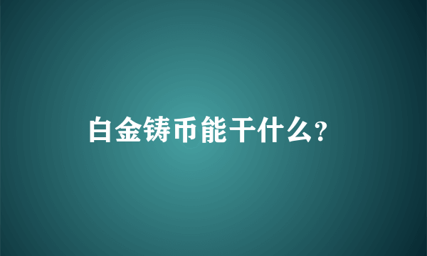 白金铸币能干什么？