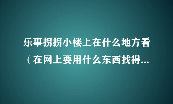 乐事拐拐小楼上在什么地方看（在网上要用什么东西找得到迅雷？还是什么播放器）