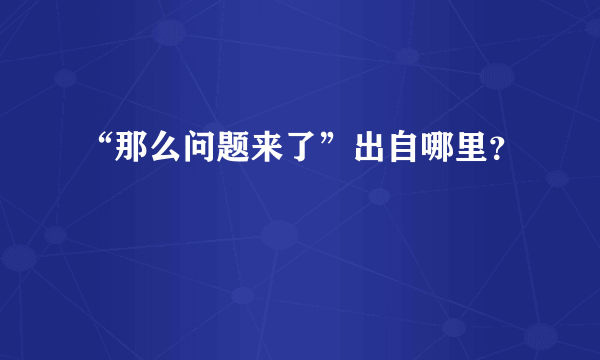 “那么问题来了”出自哪里？