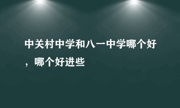 中关村中学和八一中学哪个好，哪个好进些