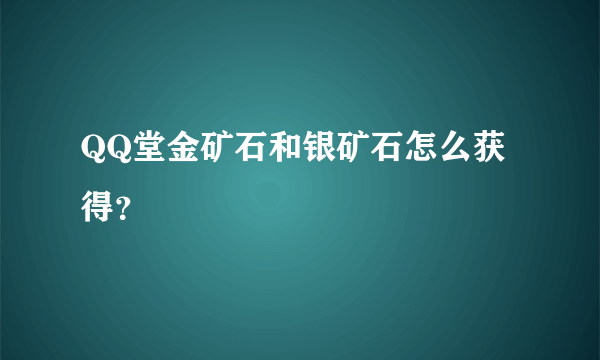 QQ堂金矿石和银矿石怎么获得？