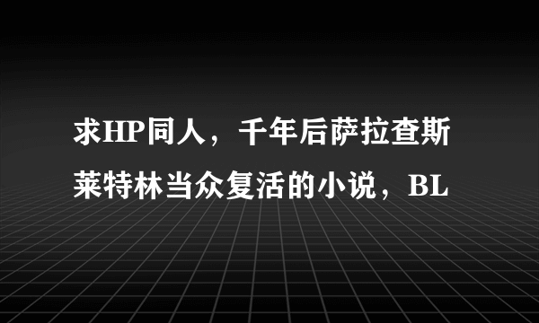 求HP同人，千年后萨拉查斯莱特林当众复活的小说，BL