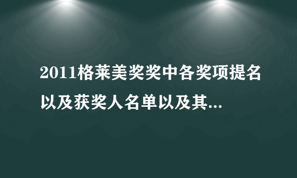 2011格莱美奖奖中各奖项提名以及获奖人名单以及其获奖歌曲......