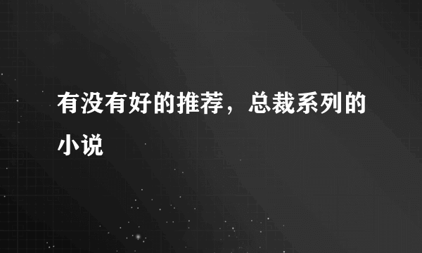 有没有好的推荐，总裁系列的小说