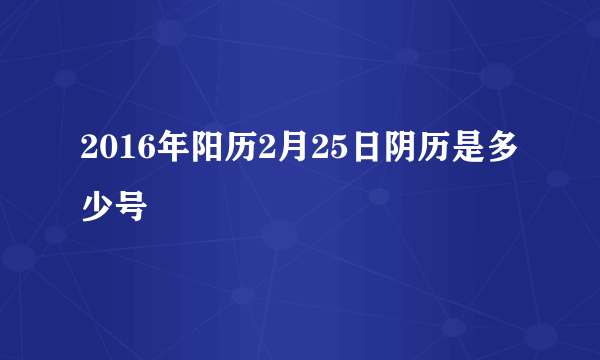 2016年阳历2月25日阴历是多少号