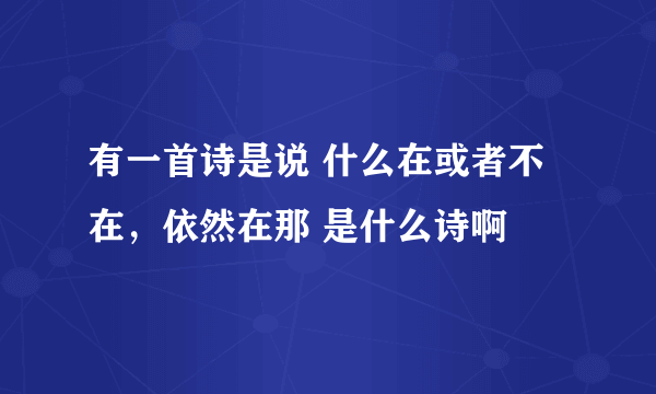 有一首诗是说 什么在或者不在，依然在那 是什么诗啊