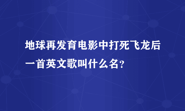 地球再发育电影中打死飞龙后一首英文歌叫什么名？