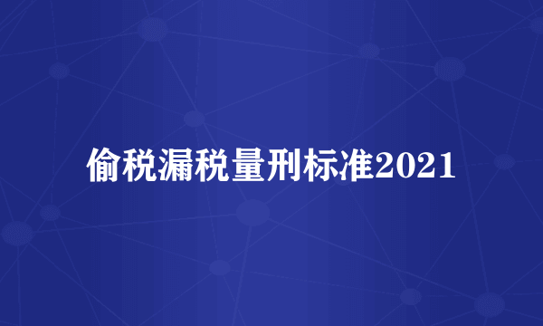 偷税漏税量刑标准2021