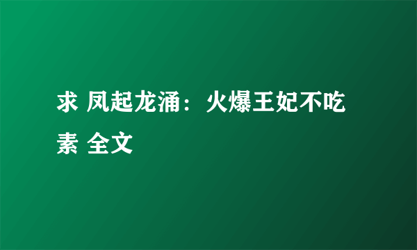 求 凤起龙涌：火爆王妃不吃素 全文