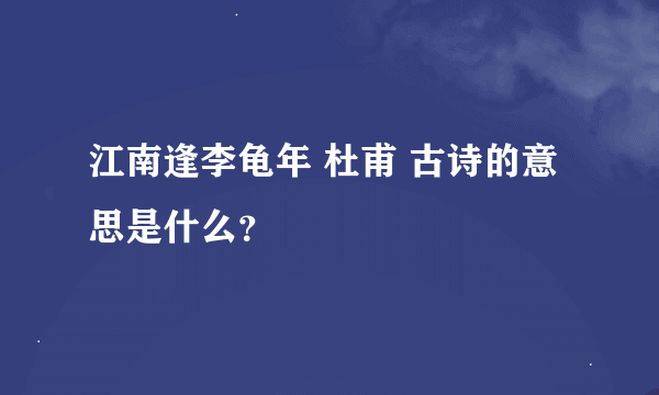 江南逢李龟年 杜甫 古诗的意思是什么？