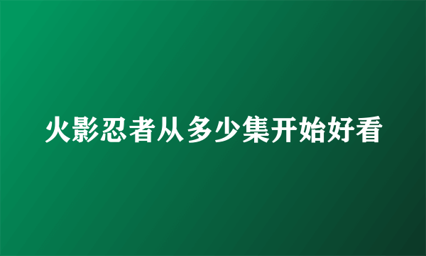 火影忍者从多少集开始好看