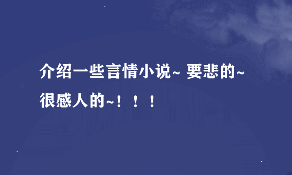 介绍一些言情小说~ 要悲的~ 很感人的~！！！