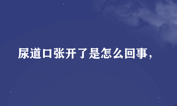 尿道口张开了是怎么回事，