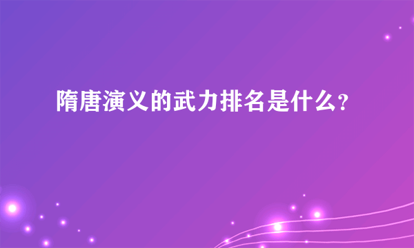 隋唐演义的武力排名是什么？