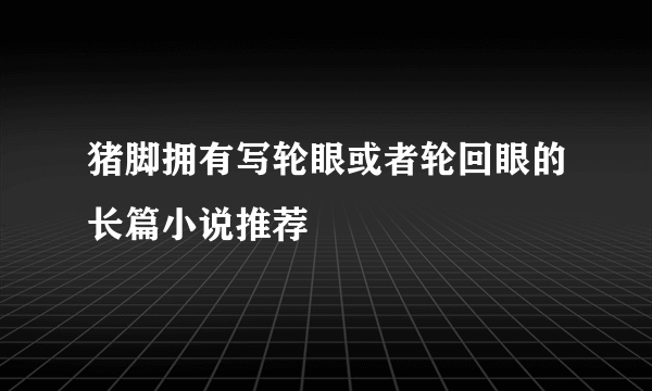 猪脚拥有写轮眼或者轮回眼的长篇小说推荐