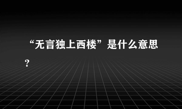 “无言独上西楼”是什么意思？