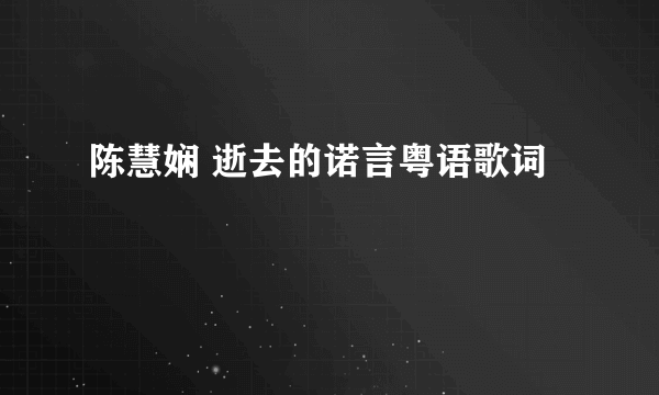 陈慧娴 逝去的诺言粤语歌词