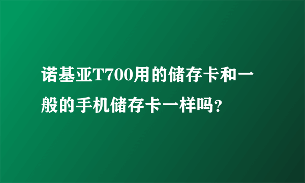 诺基亚T700用的储存卡和一般的手机储存卡一样吗？