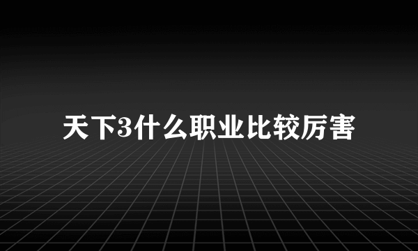 天下3什么职业比较厉害