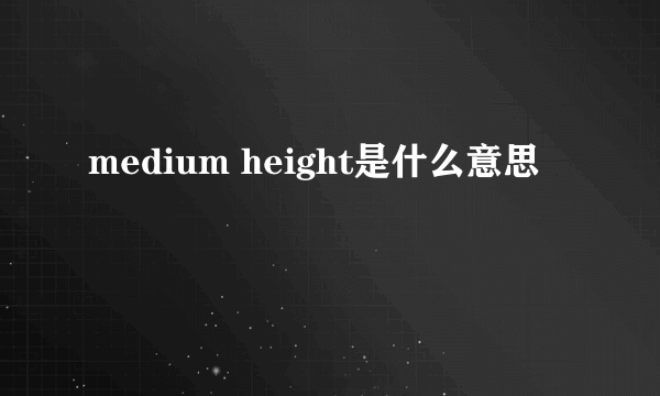 medium height是什么意思