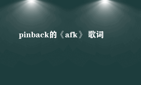 pinback的《afk》 歌词