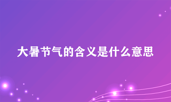 大暑节气的含义是什么意思