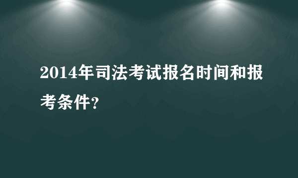 2014年司法考试报名时间和报考条件？