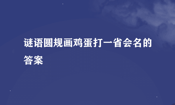 谜语圆规画鸡蛋打一省会名的答案