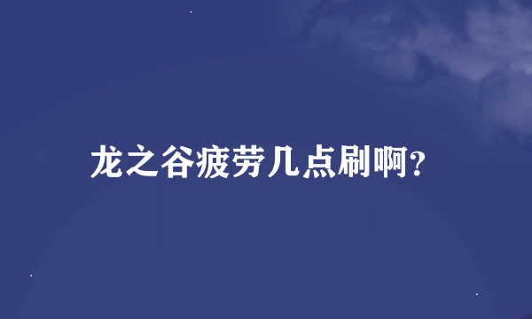 龙之谷疲劳几点刷啊？