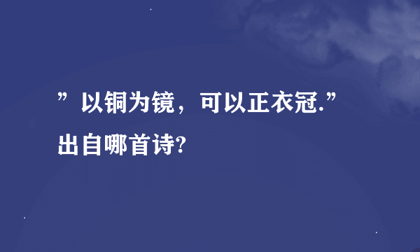 ”以铜为镜，可以正衣冠.”出自哪首诗?