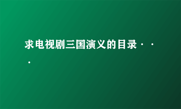 求电视剧三国演义的目录···