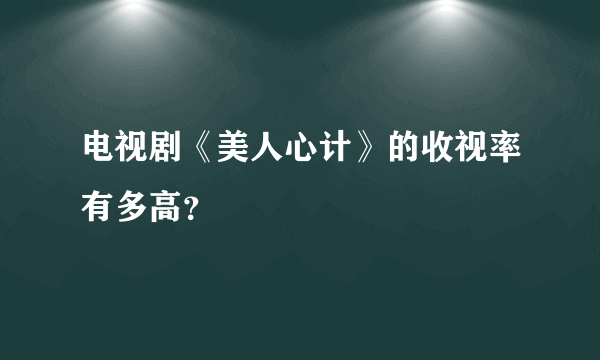 电视剧《美人心计》的收视率有多高？