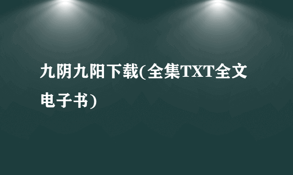 九阴九阳下载(全集TXT全文电子书)