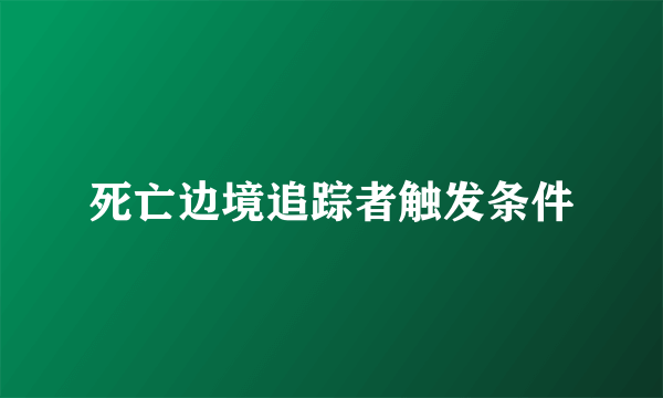 死亡边境追踪者触发条件