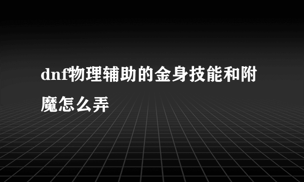 dnf物理辅助的金身技能和附魔怎么弄