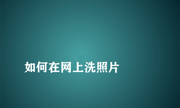 
如何在网上洗照片

