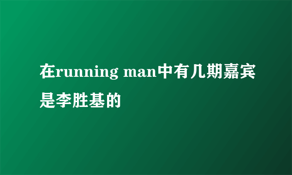 在running man中有几期嘉宾是李胜基的