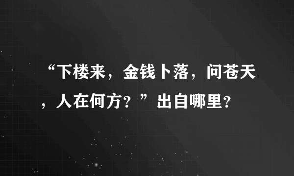 “下楼来，金钱卜落，问苍天，人在何方？”出自哪里？