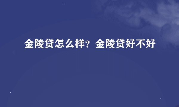 金陵贷怎么样？金陵贷好不好