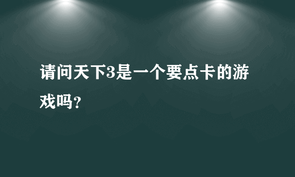 请问天下3是一个要点卡的游戏吗？