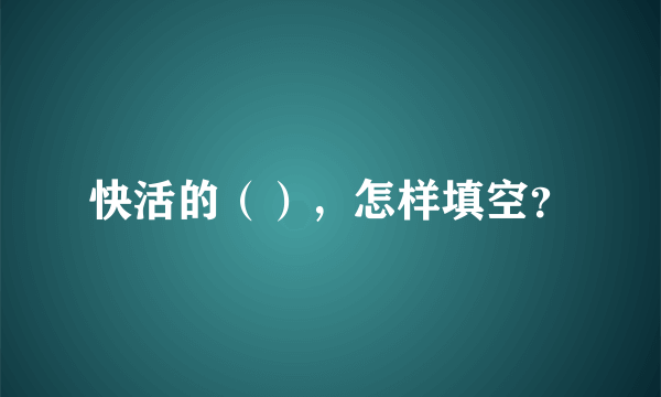 快活的（），怎样填空？