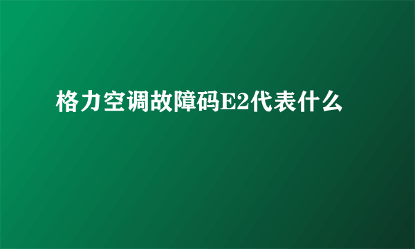 格力空调故障码E2代表什么