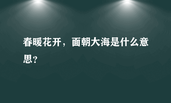 春暖花开，面朝大海是什么意思？