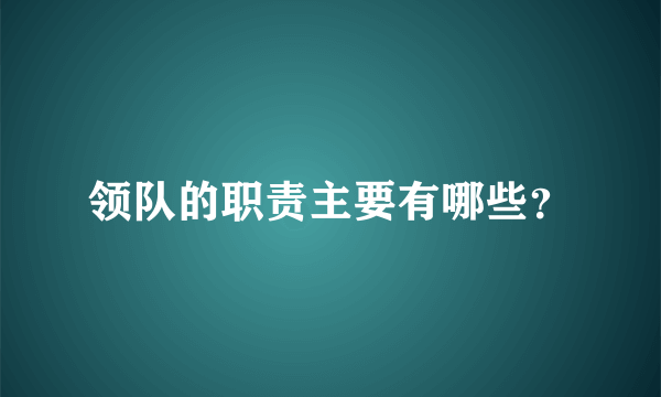 领队的职责主要有哪些？