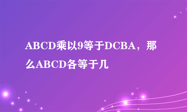 ABCD乘以9等于DCBA，那么ABCD各等于几