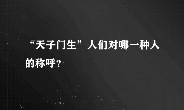 “天子门生”人们对哪一种人的称呼？