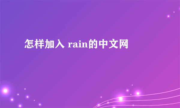 怎样加入 rain的中文网