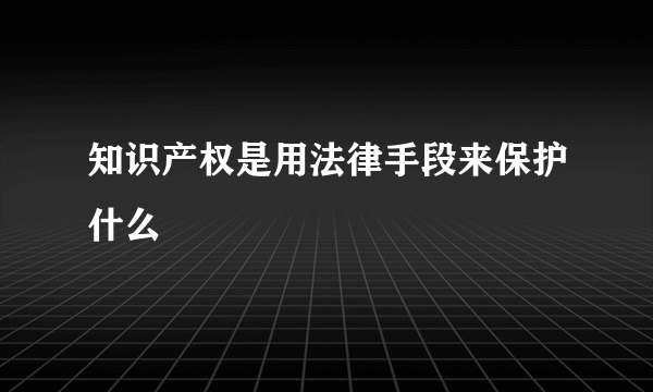 知识产权是用法律手段来保护什么