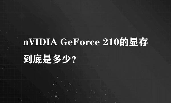 nVIDIA GeForce 210的显存到底是多少？